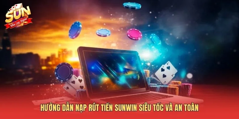 Hướng dẫn nạp rút tiền Sunwin siêu tốc và an toàn